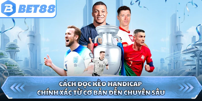 Cách đọc kèo Handicap chính xác từ cơ bản đến chuyên sâu