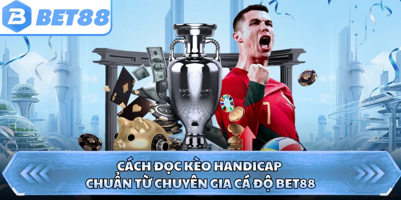Cách Đọc Kèo Handicap Chuẩn Từ Chuyên Gia Cá Độ BET88