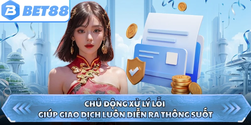 Chủ động xử lý lỗi giúp giao dịch luôn diễn ra thông suốt