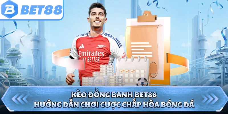 Kèo Đồng Banh BET88 - Hướng Dẫn Chơi Cược Chấp Hòa Bóng Đá