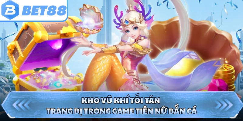 Kho vũ khí tối tân trang bị trong game tiên nữ bắn cá