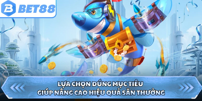 Lựa chọn đúng mục tiêu giúp nâng cao hiệu quả săn thưởng