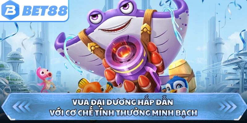 Vua đại dương hấp dẫn với cơ chế tính thưởng minh bạch
