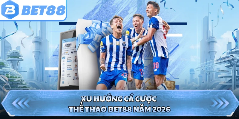 Xu hướng cá cược thể thao BET88 năm 2026